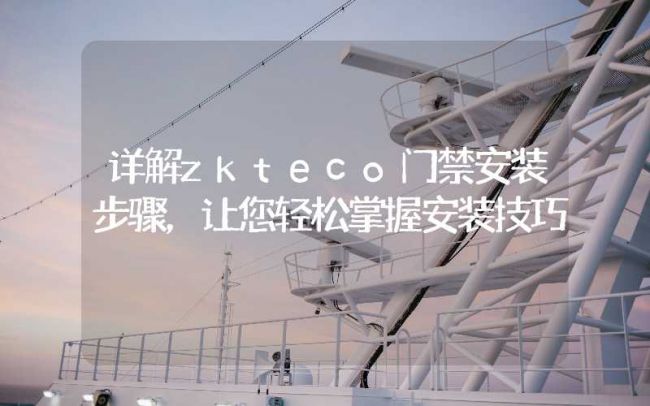 安徽詳解zkteco門禁安裝步驟，讓您輕松掌握安裝技巧